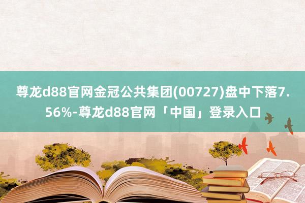 尊龙d88官网金冠公共集团(00727)盘中下落7.56%-尊龙d88官网「中国」登录入口