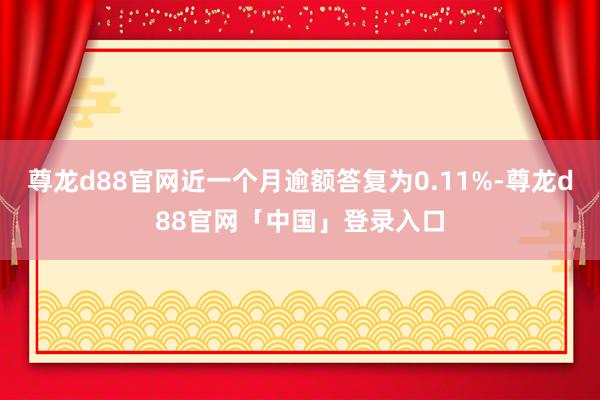 尊龙d88官网近一个月逾额答复为0.11%-尊龙d88官网「中国」登录入口